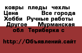 ковры ,пледы, чехлы › Цена ­ 3 000 - Все города Хобби. Ручные работы » Другое   . Мурманская обл.,Териберка с.